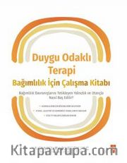 Duygu Odaklı Terapi Bağımlılık İçin Çalışma Kitabı <br /> Bağımlılık Davranışlarını Tetikleyen Yalnızlık ve Utançla Nasıl Baş Edilir?