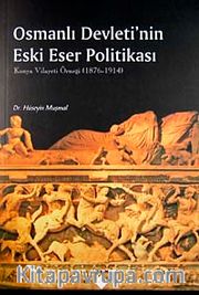 Osmanlı Devleti'nin Eski Eser Politikası <br /> Konya Vilayeti Örneği 1876-1914