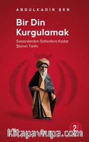 Bir Din Kurgulamak <br /> Sasanilerden Safavilere Kadar Şia'nın Tarihi