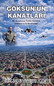 Göksun'un Kanatları <br /> Bir Kasabanın Tarihi, Kültürü, Şehitleri ve İz Bırakanları