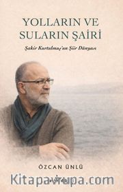Yolların ve Suların Şairi <br /> Şakir Kurtulmuş'un Şiir Dünyası