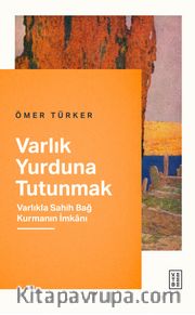 Varlık Yurduna Tutunmak <br /> Varlıkla Sahih Bağ Kurmanın İmkanı