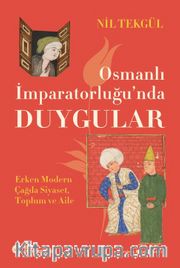 Osmanlı İmparatorluğu'nda Duygular <br /> Erken Modern Çağda Siyaset, Toplum ve Aile