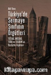 Türkiye'de Sermaye Sınıfının Örgütleri <br /> TÜSİAD, MÜSİAD, TOBB ve TUSKON'un Devletle İlişkileri