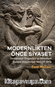 Modernlikten Önce Siyaset Estetiğin Siyaseti <br /> Destandan Tragedya ve Felsefeye Siyasal Düşünceye Yeni Bir Giriş