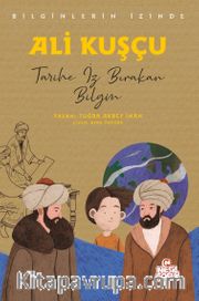 Ali Kuşçu Bilginlerin İzinde / Tarihe İz Bırakan Bilgin