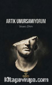 Artık Umursamıyorum <br /> Stoacı Zihin