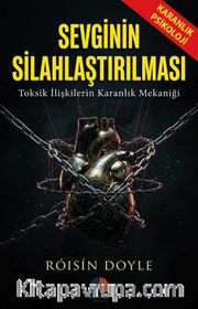 Sevginin Silahlaştırılması / Karanlık Psikoloji <br /> Toksik İlişkilerin Karanlık Mekaniği