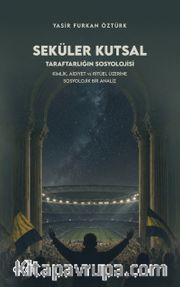 Seküler Kutsal <br /> Taraftarlığın Sosyolojisi - Kimlik, Aidiyet ve Ritüel Üzerine Sosyolojik Bir Analiz