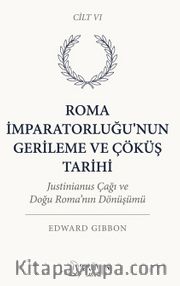 Roma İmparatorluğu'nun Gerileme ve Çöküş Tarihi Altıncı Cilt <br /> Justinianus Çağı ve Doğu Roma'nın Dönüşümü