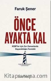 Önce Ayakta Kal <br /> Kobi'ler için Zor Zamanlarda Dayanıklılığın Formülü