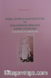 Türk Giyim Kuşam Kültürü ve Son Dönem Osmanlı Kadın Giysileri (Gelinlik ve Abiyeler)