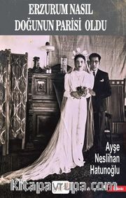 Erzurum Nasıl Doğunun Parisi Oldu