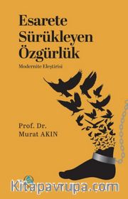 Esarete Sürükleyen Özgürlük <br /> Modernite Eleştirisi
