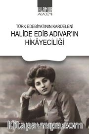 Türk Edebiyatının Kardeleni Halide Edip Adıvar'ın Hikayeciliği