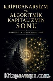 Kriptoanarşizm ve Algoritmik Kapitalizmin Sonu <br /> Merkezsiz Etik Ekonomi Modeli (Deem)