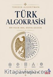Töreden Algoritmaya Türk Algokrasisi <br /> Bin Yıllık Akıl,Dijital Gelecek