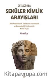 Ortadoğu'da Seküler Kimlik Arayışları <br /> Mavi Anadoluculuk, Fenikecilik, Firavunculuk ve Ahamenişçilik Düşüncesinin Kimlik İnşası