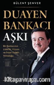 Duayen Bankacı Aşkı <br /> Bir Bankacının Liderlik, Vizyon ve İnsan Odaklı Yolculuğu
