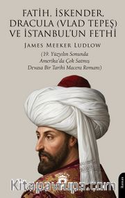 Fatih, İskender, Dracula (Vlad Tepeş) ve İstanbul'un Fethi <br /> 19. Yüzyılın Sonunda Amerika'da Çok Satmış Devasa Bir Tarihi Macera Romanı