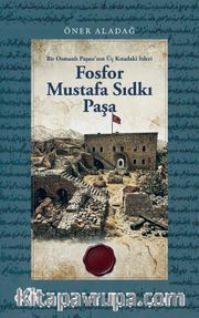 Fosfor Mustafa Sıdkı Paşa <br /> Bir Osmanlı Paşası'nın Üç Kıtadaki İzleri