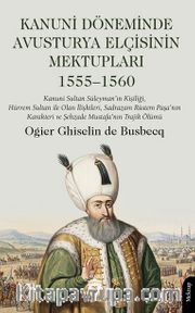 Kanuni Döneminde Avusturya Elçisinin Mektupları <br /> Kanuni Sultan Süleyman'ın Kişiliği, Hürrem Sultan ile Olan İlişkileri, Sadrazam Rüstem Paşa'nın Karakteri ve Şehzade Mustafa'nın Trajik Ölümü 1555–1560