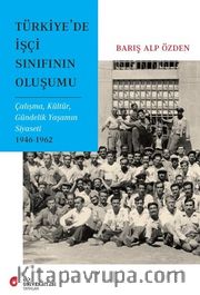 Türkiye'de İşçi Sınıfının Oluşumu <br /> Çalişma, Kültür, Gündelik Yaşamın Siyaseti 1946-1962