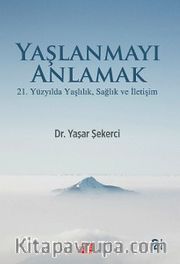Yaşlanmayı Anlamak <br /> 21. Yüzyılda Yaşlılık, Sağlık Ve İletişim