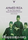 Ahmed Rıza & Bir Jön Türk Liderinin Siyasi-Entelektüel Portresi