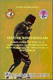 Atatürk Konferansları <br /> Türkiye Cumhuriyetinin 75. ve Kurtuluşunun 76. Yıldönümlerinde Afyon ve İlçelerinde Yapılan Panel ve Konferanslar