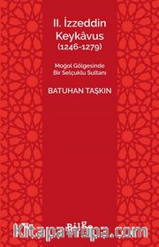 II. İzzeddin Keykavus (1246-1279) <br /> Moğol Gölgesinde Bir Selçuklu Sultanı