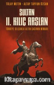 Sultan II. Kılıç Arslan <br /> Türkiye Selçuklu Altın Çağının Mimarı