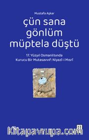 Çün Sana Gönlüm Müptela Düştü <br /> 17. Yüzyıl Osmanlı'sında Kurucu Bir Mutasavvıf: Niyazî-i Mısrî