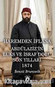 Haremden İflasa Abdülaziz'in Lüks ve İsraf Dolu Son Yılları 1874