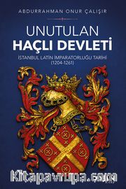Unutulan Haçlı Devleti <br /> İstanbul Latin İmparatorluğu Tarihi (1204-1261)