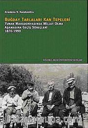 Buğday Tarlaları Kan Tepeleri <br /> Yunan Makedonyasında Millet Olma Aşamasına Geçiş Süreçleri 1870-1990