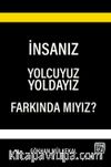 İnsanız, Yolcuyuz, Yoldayız, Farkında mıyız?