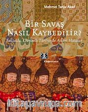 Bir Savaş Nasıl Kaybedilir ? <br /> Selçuklu, Osmanlı Tarihinde Askeri Hatalar