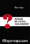 Beyler Bu Vatana Nasıl Kıydınız?