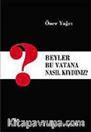 Beyler Bu Vatana Nasıl Kıydınız?
