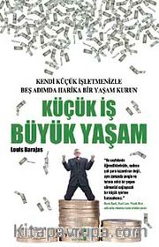 Küçük İş Büyük Yaşam <br /> Kendi Küçük İşletmenizle Beş Adımda Harika Bir Yaşam Kurun