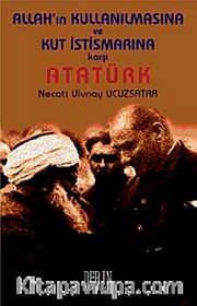 Allah'ın Kullanılmasına ve Kut İstismarına Karşı Atatürk