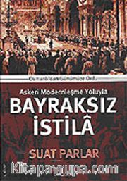 Bayraksız İstila / Osmanlıdan Günümüze Ordu Askeri Modernleşme Yoluyla