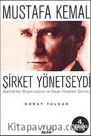 Mustafa Kemal Şirket Yönetseydi / Atatürk'ten Organizasyon ve İnsan Yönetimi Dersleri