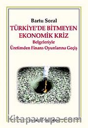 Türkiye'de Bitmeyen Ekonomik Kriz <br /> Belgeleriyle Üretimden Finans Oyunlarına Geçiş