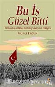 Bu İş Güzel Bitti <br /> Tarihin En Anlamlı Kurtuluş Savaşı Hikayesi