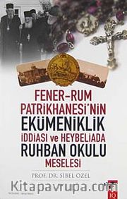 Fener-Rum Patrikhanesi'nin Ekümeniklik İddiası ve Heybeliada Ruhban Okulu Meselesi