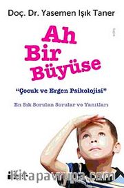 Ah Bir Büyüse <br /> Çocuk ve Ergen Psikolojisi En Sık Sorulan Sorular ve Yanıtları