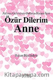 Özür Dilerim Anne <br /> Aklıma Gelmeyen Onlarca Hatam İçin