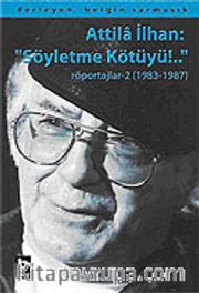 Attila İlhan: "Söyletme Kötüyü!.."/Röportajlar-2 (1983-1987)